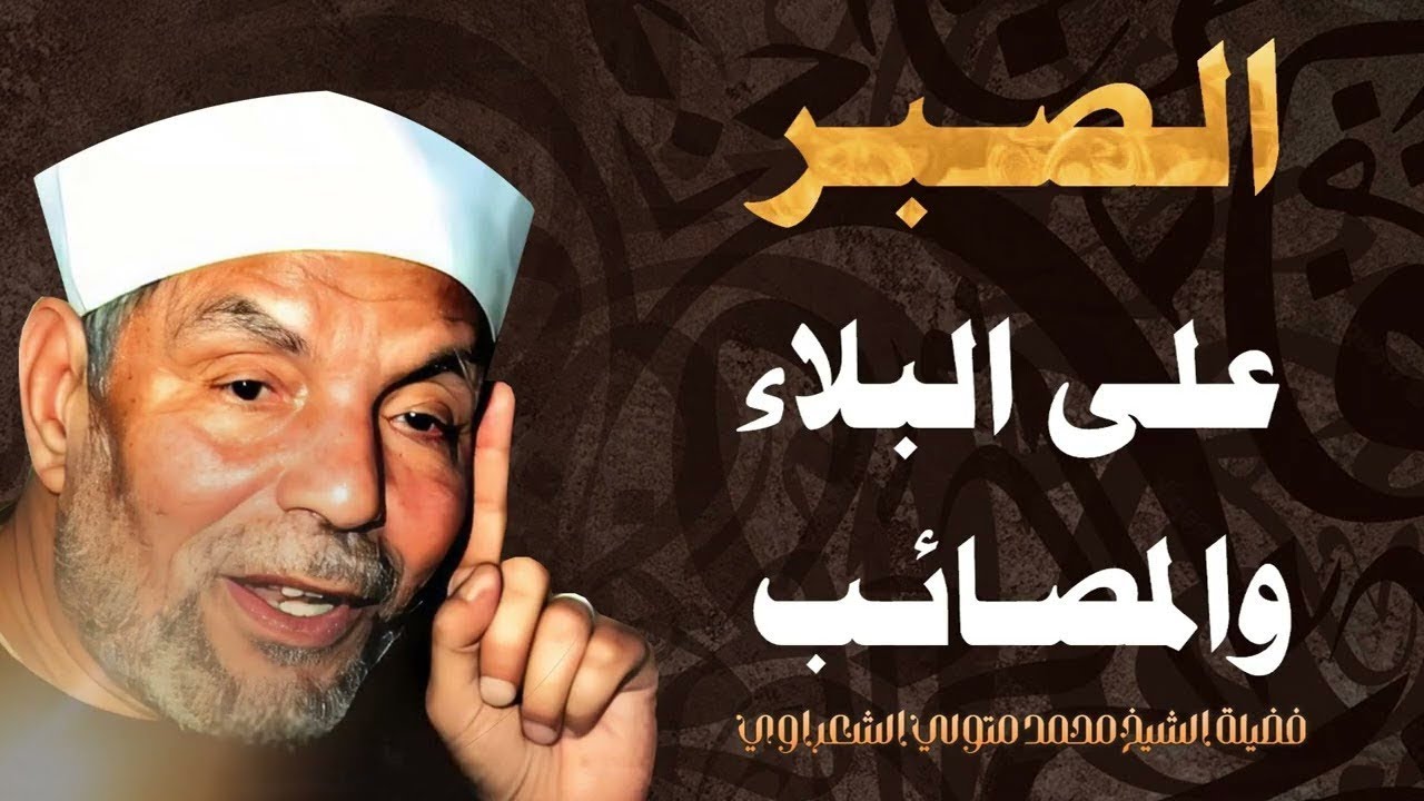 الصبر على البلاء والمصائب _ فضيلة الشيخ محمد متولي الشعراوي