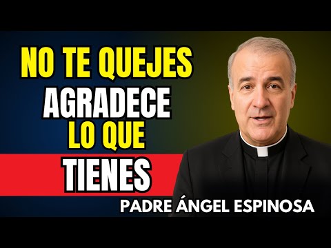 Deja de quejarte y Agradece lo que tienes antes | Padre Ángel Espinosa de los Monteros