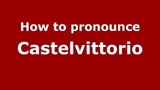 How to pronounce Castelvittorio