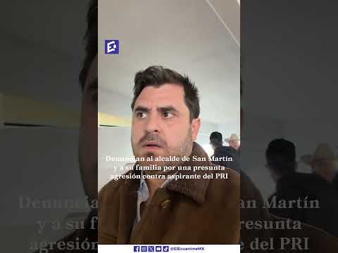 🚨 Denuncian al alcalde de San Martín y a su familia por presunto atentado contra aspirante priista