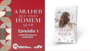 EP1 | "A MULHER QUE TODO HOMEM QUER" | COMO ENCARAR AS MUDANÇAS?