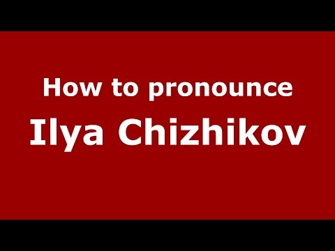 How to pronounce Ilya Chizhikov (Russian/Russia)  - PronounceNames.com
