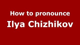 How to pronounce Ilya Chizhikov