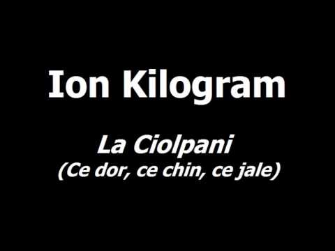 Ion Kilogram - La Ciolpani (Ce dor, ce chin, ce jale)