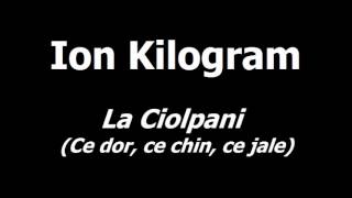 Ion Kilogram - La Ciolpani (Ce dor, ce chin, ce jale)