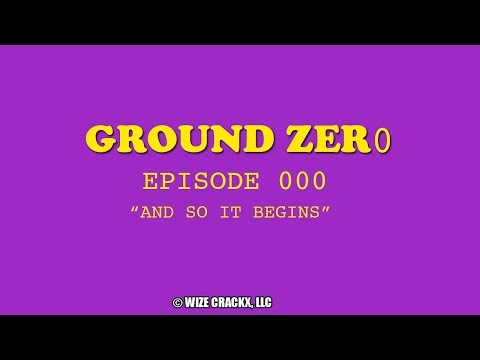 GROUND ZER0: EPISODE 000: AND SO IT BEGINS