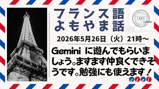 フランス語よもやま話 2026年5月26日(火)21時〜 Gemini に遊んでもらいましょう。ますます仲良くできそうです。