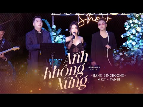 ANH KHÔNG XỨNG - YANBI & MR.T & HẰNG BINGBOONG live at #Lululola