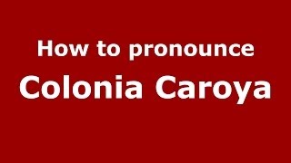 How to pronounce Colonia Caroya