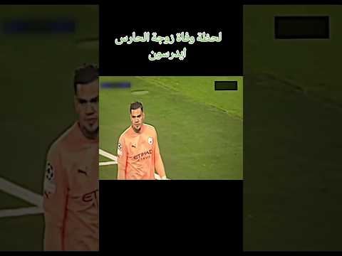 لحظة وفاة زوجة الحارس ايدرسون