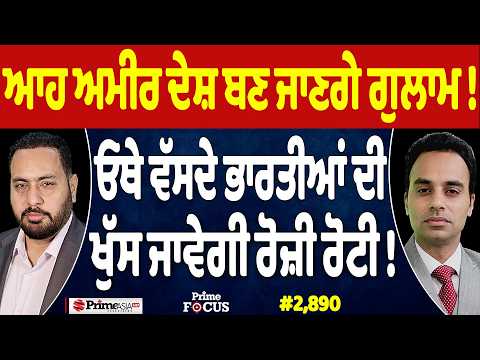 Prime Focus (2,890) | ਆਹ ਅਮੀਰ ਦੇਸ਼ ਬਣ ਜਾਣਗੇ ਗੁਲਾਮ !, ਓਥੇ ਵੱਸਦੇ ਭਾਰਤੀਆਂ ਦੀ ਖੁੱਸ ਜਾਵੇਗੀ ਰੋਜ਼ੀ ਰੋਟੀ !