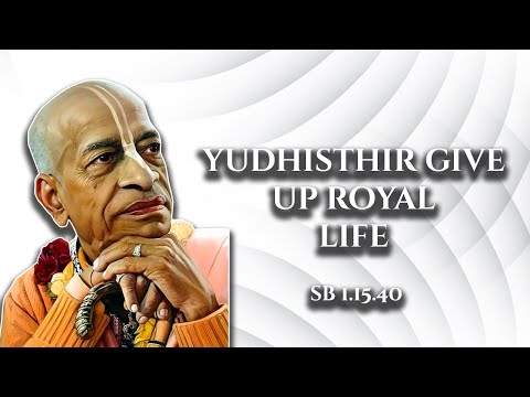 Yudhiṣṭhir give up royal life || SB 1.15.40