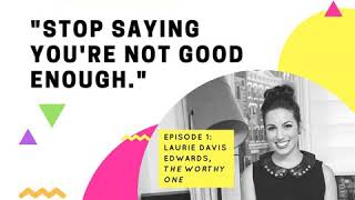 EP. 1 - Stop Saying I’m Not Good Enough & Learn Why You Are the Worthy One (Laurie Davis Edwards)