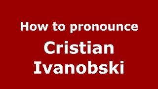 How to pronounce Cristian Ivanobski