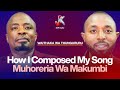 HOW I COMPOSED MY SONG MUHORERIA WA MAKUMBI WAITHAKA WA THUNGURURU