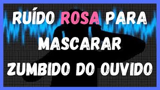 Ruído Rosa Para Tirar Zumbido do Ouvido  Som Para Relaxamento  Mascaramento de Zumbido do Ouvido!