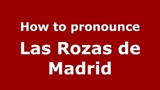 How to pronounce Las Rozas De Madrid