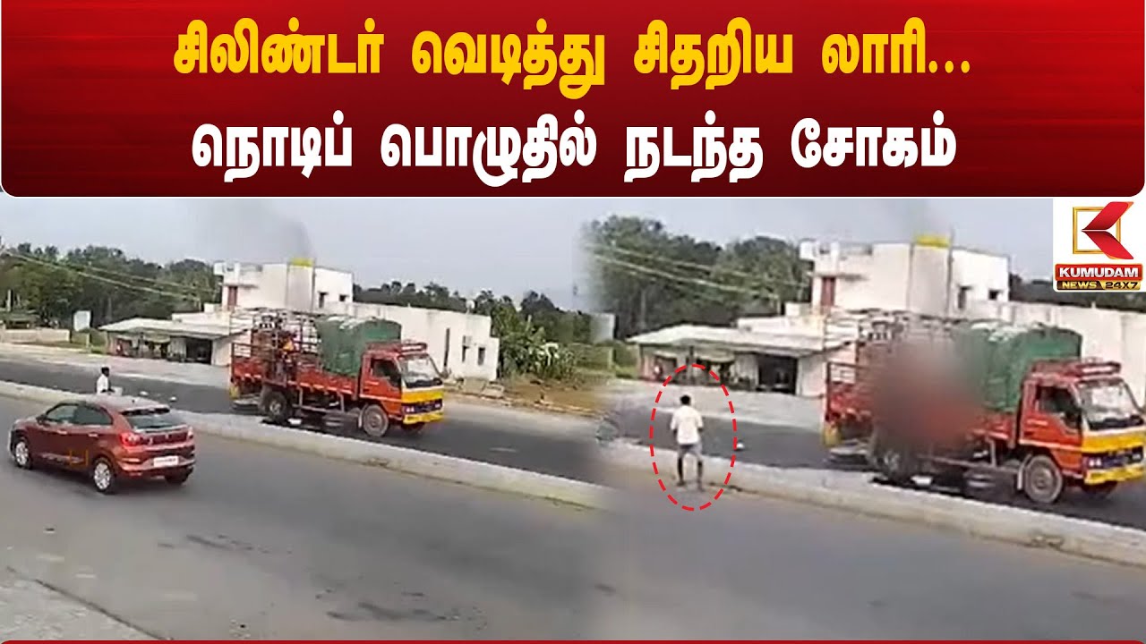 சிலிண்டர் வெடித்து சிதறிய லாரி... நொடிப்பொழுதில் நடந்த சோகம்