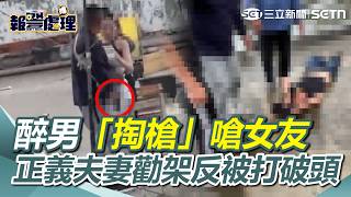 【#報警處理】大亂鬥畫面曝！醉男「掏槍」嗆女友…正義夫妻勸架反被打破頭濺血！｜三立新聞網 SETN.com