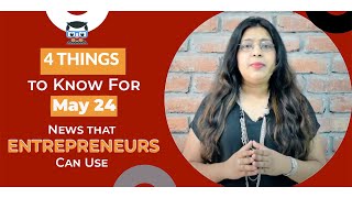 4 Things to Know For May 24: News that Entrepreneurs Can Use