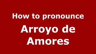 How to pronounce Arroyo De Amores