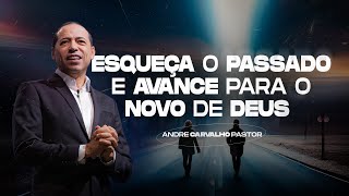 ESQUEÇA O PASSADO E AVANCE PARA O NOVO DE DEUS  - Pr. André Carvalho