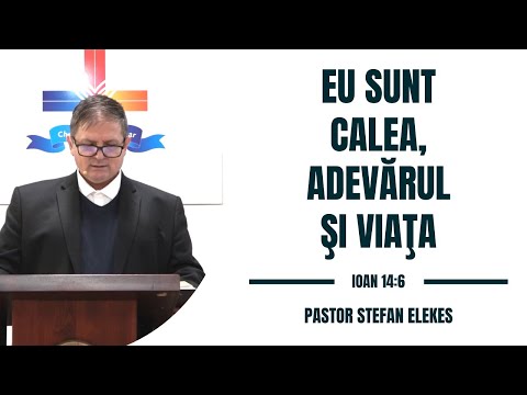 Pastor Stefan Elekes - "Eu sunt Calea, Adevarul si Viata" | Ioan 14:6