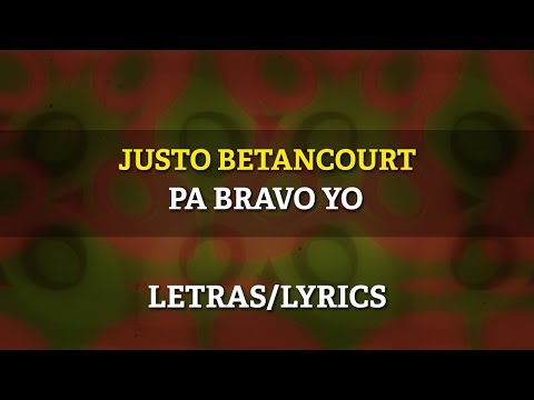 Justo Betancourt - Pa Bravo Yo (Letra Oficial)
