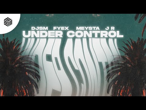 DJSM, FYEX & MEYSTA - Under Control (ft. J R)