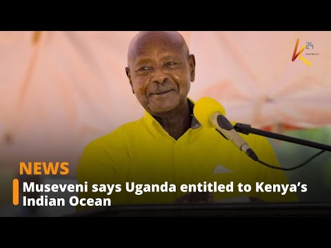 Museveni says Uganda entitled to Kenya’s Indian Ocean