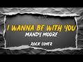 I Wanna Be With You Mandy Moore Andrex Rock Cover