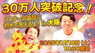 - 【30万人突破記念!】 リスナーの質問に初めて答える公開収録 in 大阪
