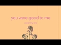 you were good to me cover - by rina