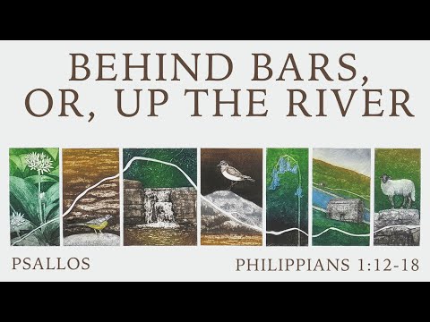 Psallos - Behind Bars, Or, Up the River (1:12-18)