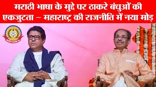 ठाकरे बंधु एकसाथ! मराठी अस्मिता के लिए नई शुरुआत🔥 | उद्धव-राज की धमाकेदार जुगलबंदी