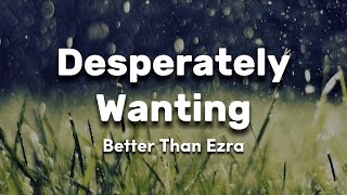 Better Than Ezra - Desperately Wanting (Lyrics)