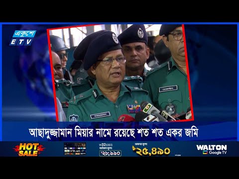 আছাদুজ্জামান মিয়া ও তাঁর পরিবারের নামে শত শত একর জমি