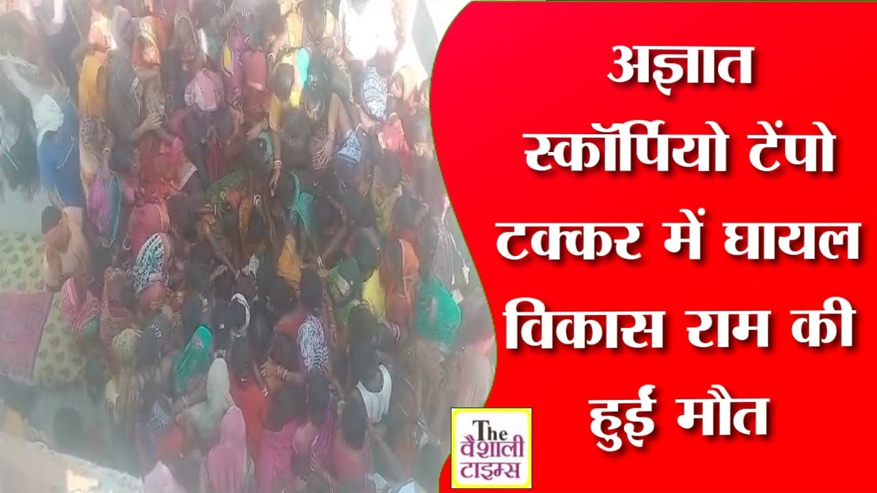 अज्ञात स्कॉर्पियो टेंपो टक्कर में घायल विकास राम की हुईं मौत।