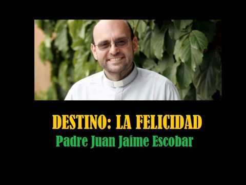 Destino: La Felicidad por el Padre Juan Jaime Escobar.