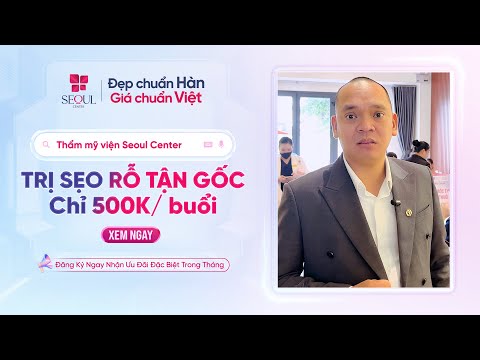 Chủ Tịch Seoul Center C.a.m K.ế.t Trị Sẹo Rỗ Tận Gốc – Hiệu Quả Cao, Chi Phí Chỉ Từ 500K