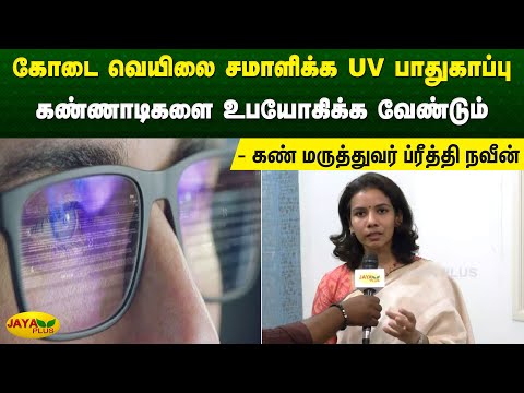 கோடை வெயிலை சமாளிக்க UV பாதுகாப்பு கண்ணாடிகளை உபயோகிக்க வேண்டும் - கண் மருத்துவர் ப்ரீத்தி நவீன்