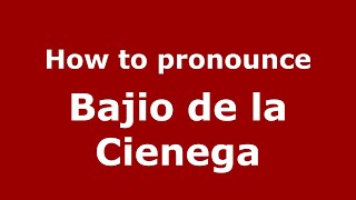 How to pronounce Bajio De La Cienega