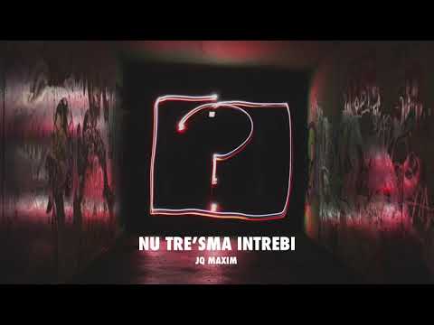 JQ Maxim - NU TRE'SMA INTREBI