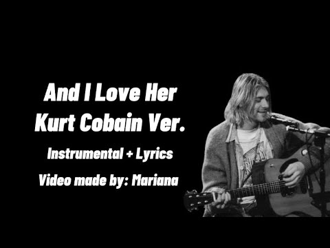 And I Love Her - Kurt Cobain Ver Instrumental + Lyrics