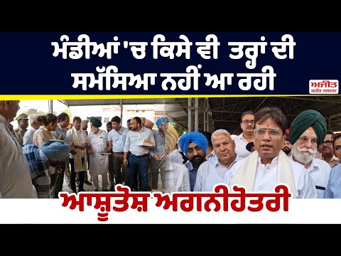 ਮੰਡੀਆਂ 'ਚ ਕਿਸੇ ਵੀ  ਤਰ੍ਹਾਂ ਦੀ ਸਮੱਸਿਆ ਨਹੀਂ ਆ ਰਹੀ – Ashutosh Agnihotri