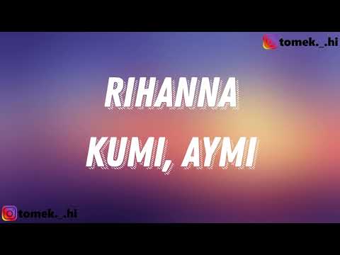 KUMI, AYMI - RIHANNA (TEKST)