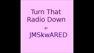 Turn That Radio Down - by JMSkwARED