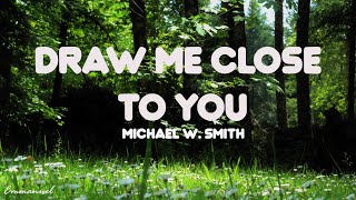 Michael W. Smith - Draw Me Close (Lyrics)