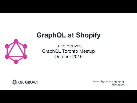 Luke Reeves - GraphQL at Shopify - GraphQL Toronto October 2016