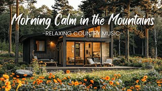 Morning Calm in the Mountains | Relaxing Country Music